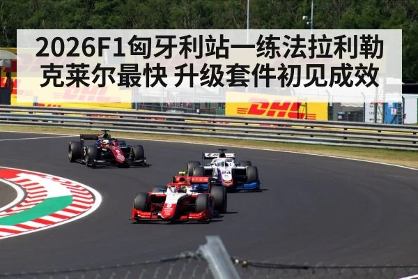 2026F1匈牙利站一练法拉利勒克莱尔最快 升级套件初见成效 | World Cup 2026