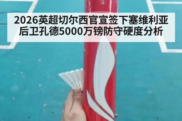 2026英超切尔西官宣签下塞维利亚后卫孔德5000万镑防守硬度分析