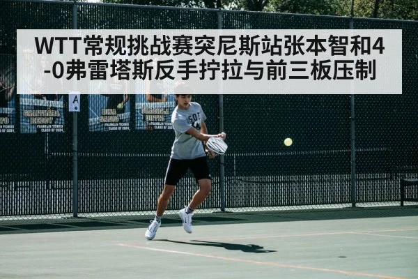 WTT常规挑战赛突尼斯站张本智和4-0弗雷塔斯反手拧拉与前三板压制