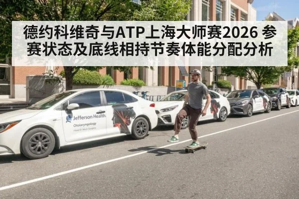 德约科维奇与ATP上海大师赛2026 参赛状态及底线相持节奏体能分配分析 | World Cup 2026