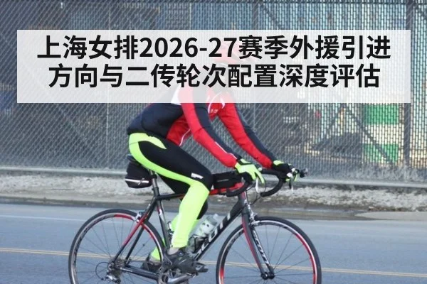 上海女排2026-27赛季外援引进方向与二传轮次配置深度评估 | World Cup 2026