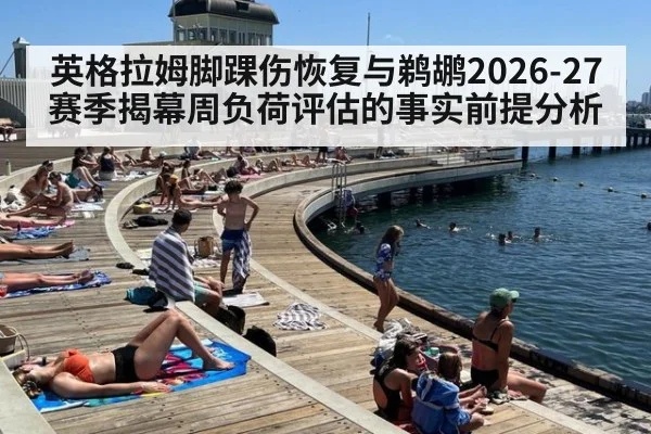 英格拉姆脚踝伤恢复与鹈鹕2026-27赛季揭幕周负荷评估的事实前提分析